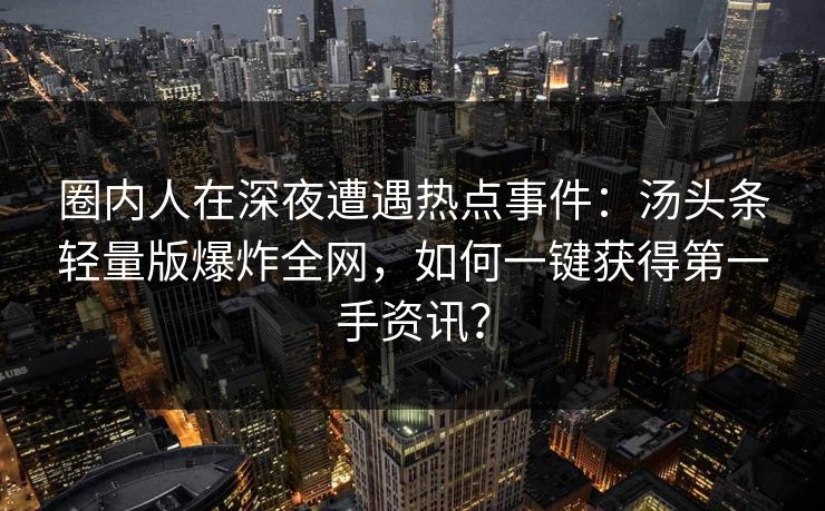 圈内人在深夜遭遇热点事件：汤头条轻量版爆炸全网，如何一键获得第一手资讯？