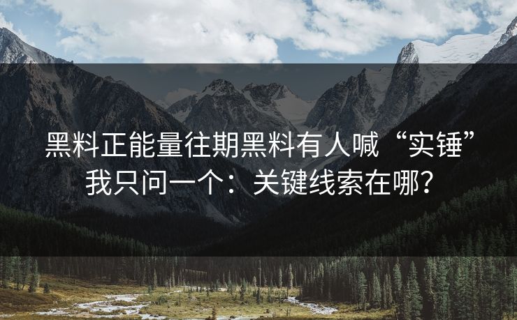 黑料正能量往期黑料有人喊“实锤”我只问一个：关键线索在哪？